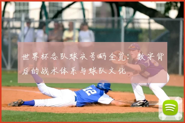 世界杯各队球衣号码全览：数字背后的战术体系与球队文化