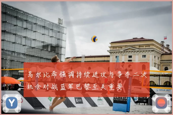 乌尔比希强调持续进攻与争夺二次机会对战蓝军巴黎至关重要