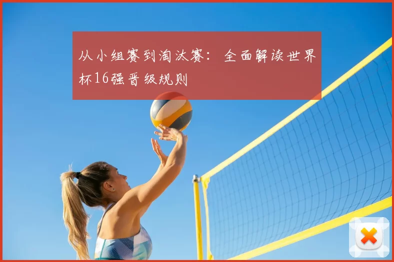 从小组赛到淘汰赛：全面解读世界杯16强晋级规则