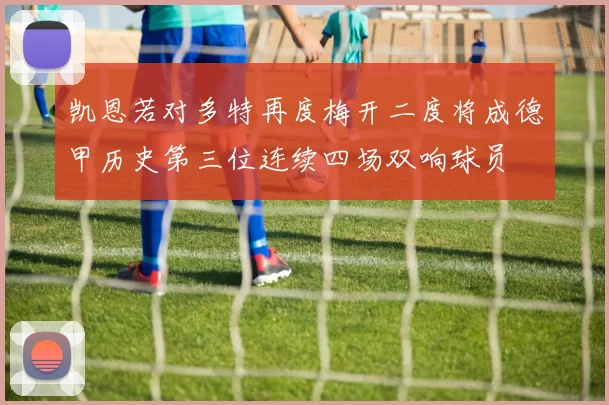 凯恩若对多特再度梅开二度将成德甲历史第三位连续四场双响球员