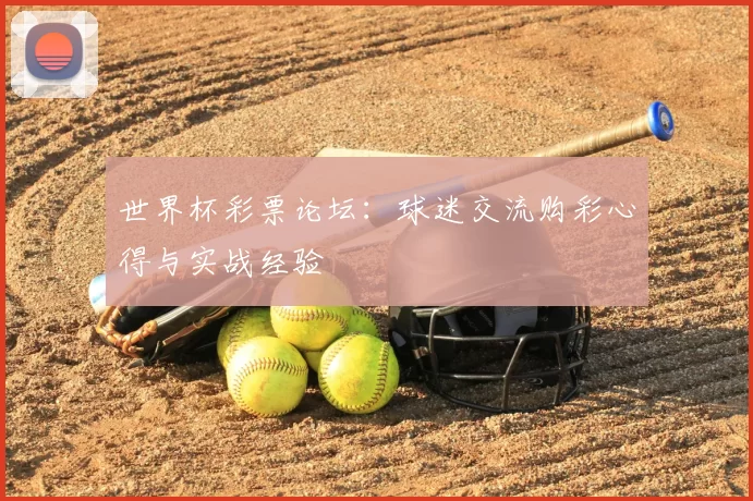 世界杯彩票论坛:球迷交流购彩心得与实战经验