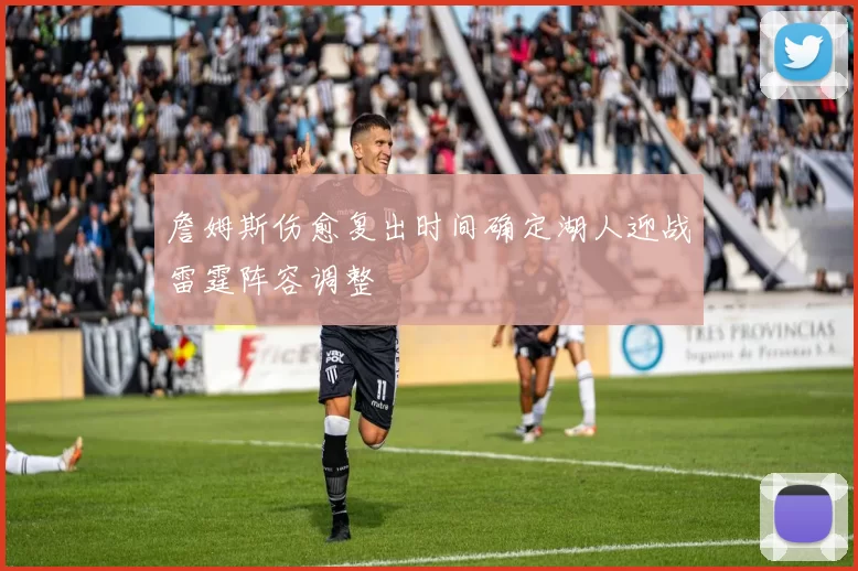 詹姆斯伤愈复出时间确定湖人迎战雷霆阵容调整