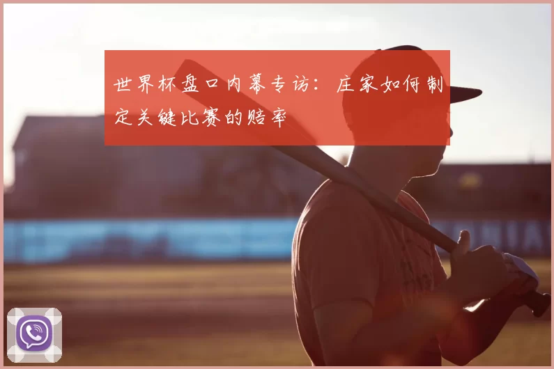 世界杯盘口内幕专访：庄家如何制定关键比赛的赔率