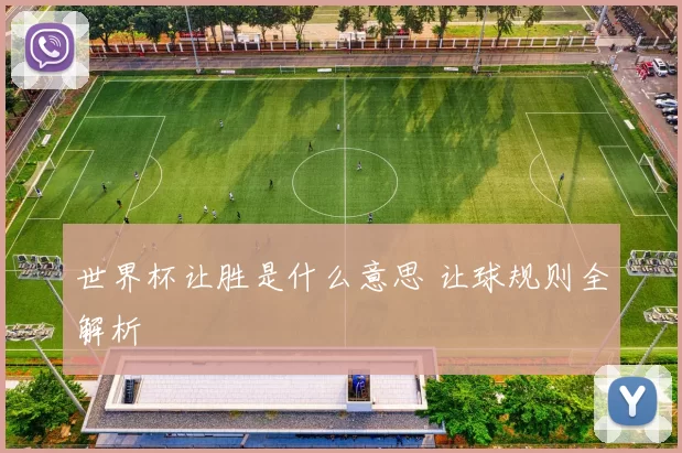 世界杯让胜是什么意思 让球规则全解析