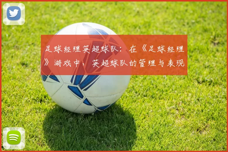 足球经理英超球队：在《足球经理》游戏中，英超球队的管理与表现