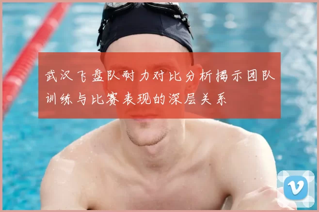武汉飞盘队耐力对比分析揭示团队训练与比赛表现的深层关系