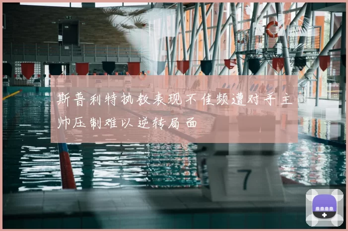 斯普利特执教表现不佳频遭对手主帅压制难以逆转局面