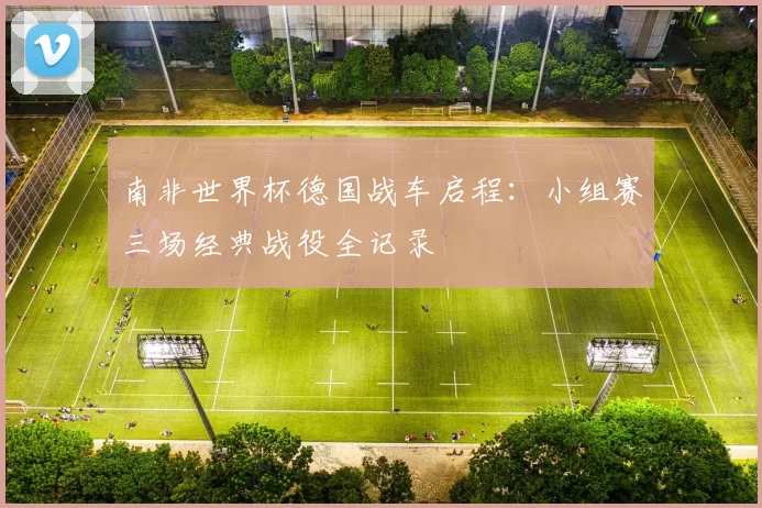南非世界杯德国战车启程：小组赛三场经典战役全记录