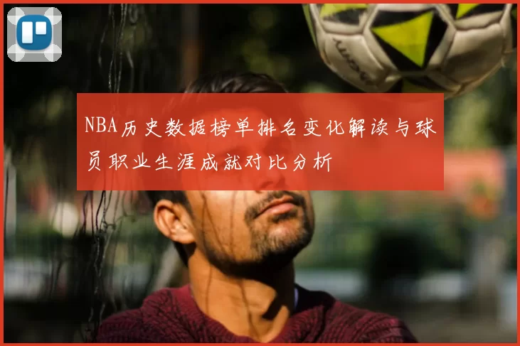 NBA历史数据榜单排名变化解读与球员职业生涯成就对比分析
