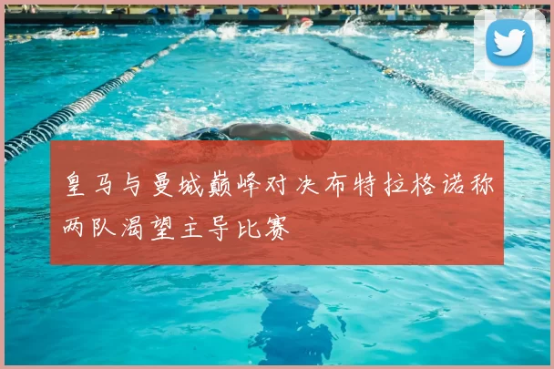 皇马与曼城巅峰对决布特拉格诺称两队渴望主导比赛