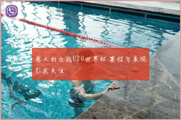 意大利出战U20世界杯 赛程与表现引发关注