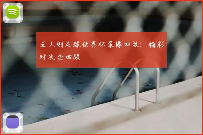五人制足球世界杯录像回放：精彩对决全回顾