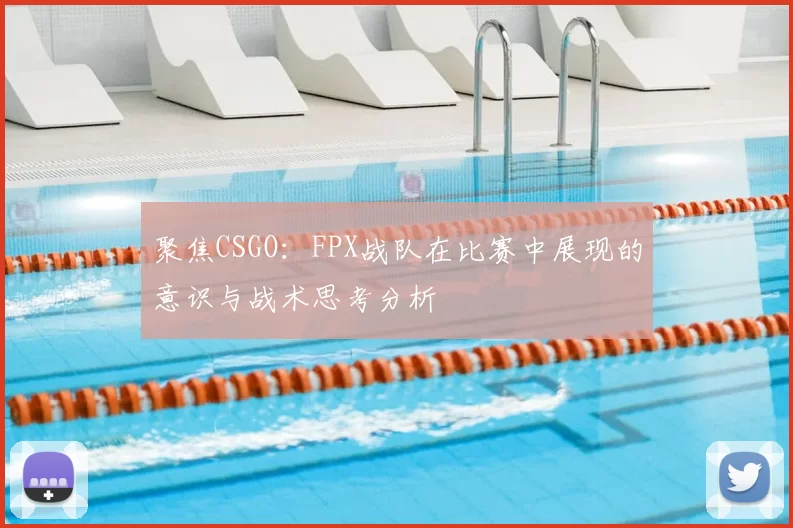 聚焦CSGO：FPX战队在比赛中展现的意识与战术思考分析