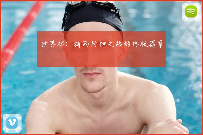 世界杯：梅西封神之路的终极篇章