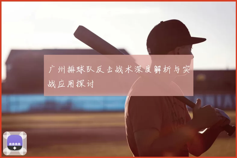 广州排球队反击战术深度解析与实战应用探讨