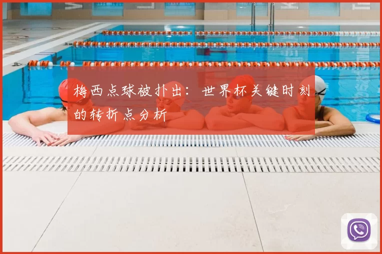 梅西点球被扑出：世界杯关键时刻的转折点分析