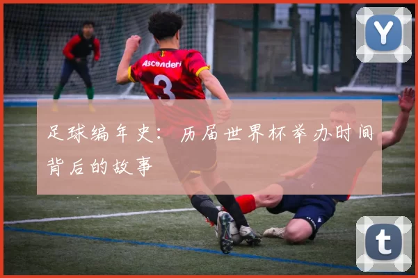 足球编年史：历届世界杯举办时间背后的故事