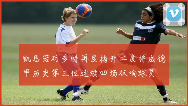 凯恩若对多特再度梅开二度将成德甲历史第三位连续四场双响球员