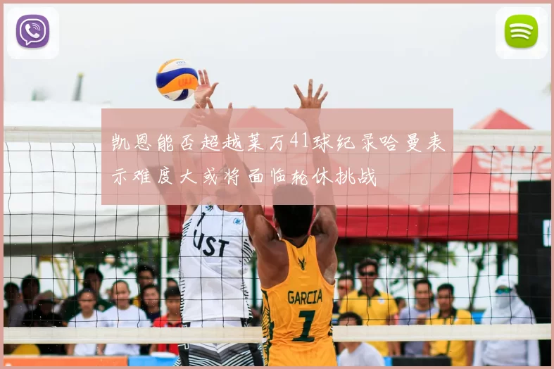 凯恩能否超越莱万41球纪录哈曼表示难度大或将面临轮休挑战