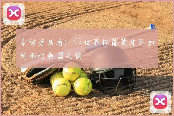 专访亲历者：02世界杯葡萄牙队如何面对韩国之役