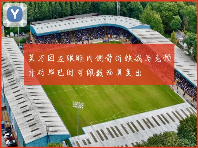 莱万因左眼眶内侧骨折缺战马竞预计对毕巴时可佩戴面具复出