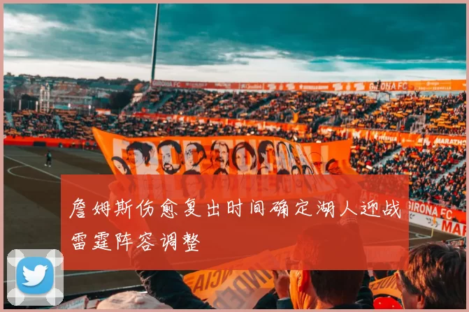 詹姆斯伤愈复出时间确定湖人迎战雷霆阵容调整