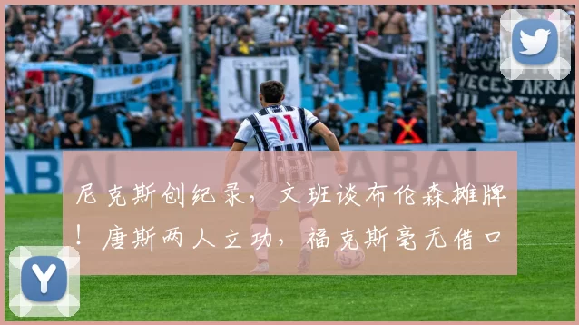 尼克斯创纪录，文班谈布伦森摊牌！唐斯两人立功，福克斯毫无借口