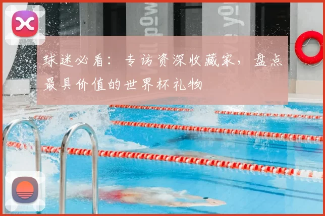 球迷必看:专访资深收藏家,盘点最具价值的世界杯礼物