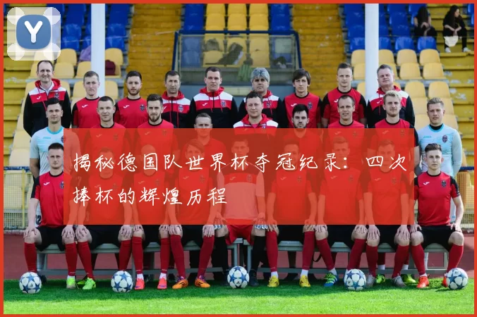 揭秘德国队世界杯夺冠纪录：四次捧杯的辉煌历程