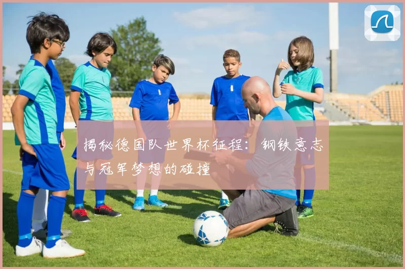 揭秘德国队世界杯征程:钢铁意志与冠军梦想的碰撞