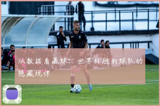 从数据看赢球:世界杯胜利球队的隐藏规律