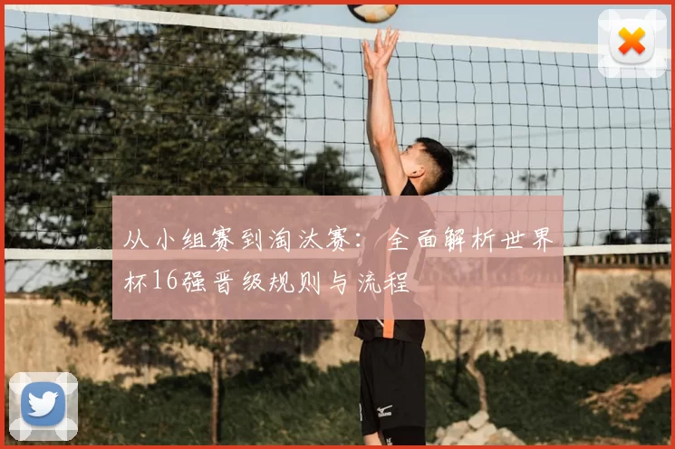 从小组赛到淘汰赛：全面解析世界杯16强晋级规则与流程