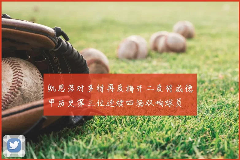 凯恩若对多特再度梅开二度将成德甲历史第三位连续四场双响球员