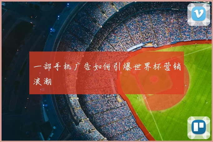 一部手机广告如何引爆世界杯营销浪潮