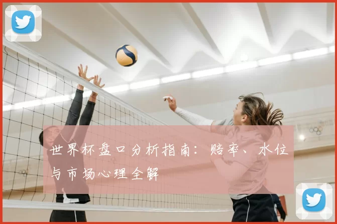 世界杯盘口分析指南：赔率、水位与市场心理全解
