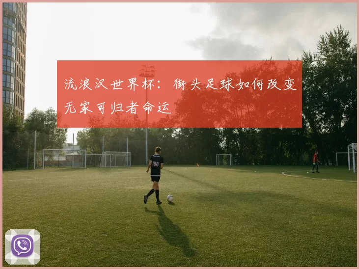流浪汉世界杯:街头足球如何改变无家可归者命运