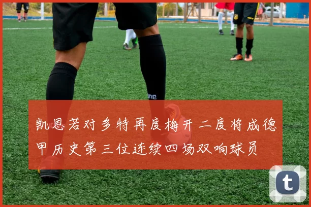 凯恩若对多特再度梅开二度将成德甲历史第三位连续四场双响球员