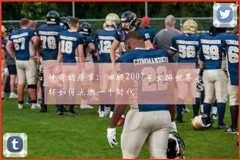 传奇的序章：回顾2007年女排世界杯如何点燃一个时代