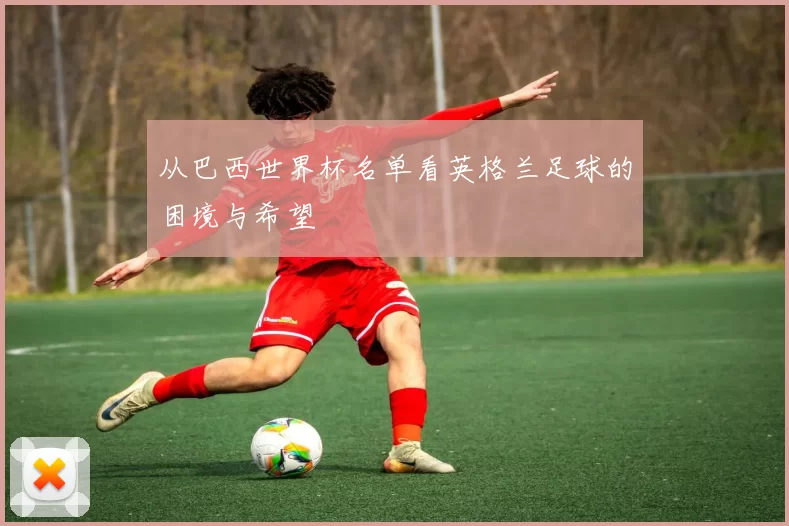 从巴西世界杯名单看英格兰足球的困境与希望