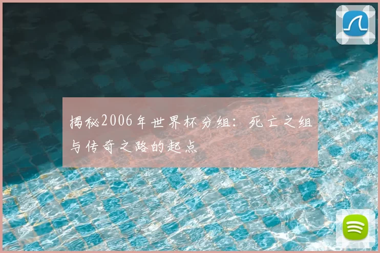 揭秘2006年世界杯分组：死亡之组与传奇之路的起点