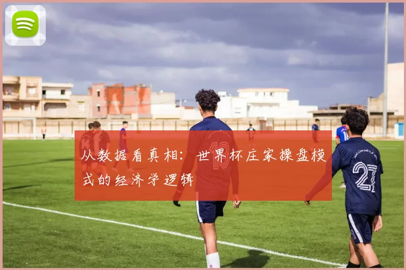 从数据看真相:世界杯庄家操盘模式的经济学逻辑