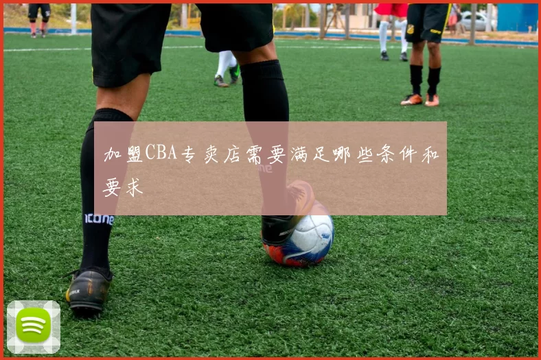 加盟CBA专卖店需要满足哪些条件和要求
