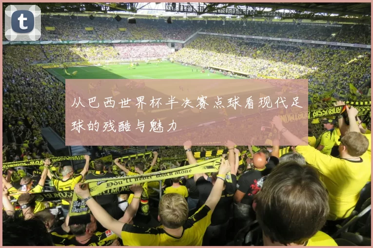 从巴西世界杯半决赛点球看现代足球的残酷与魅力