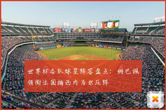 世界杯各队球星阵容盘点：姆巴佩领衔法国梅西内马尔压阵