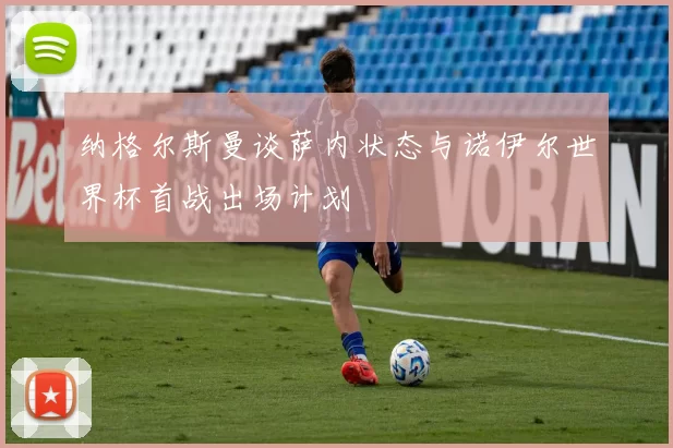 纳格尔斯曼谈萨内状态与诺伊尔世界杯首战出场计划