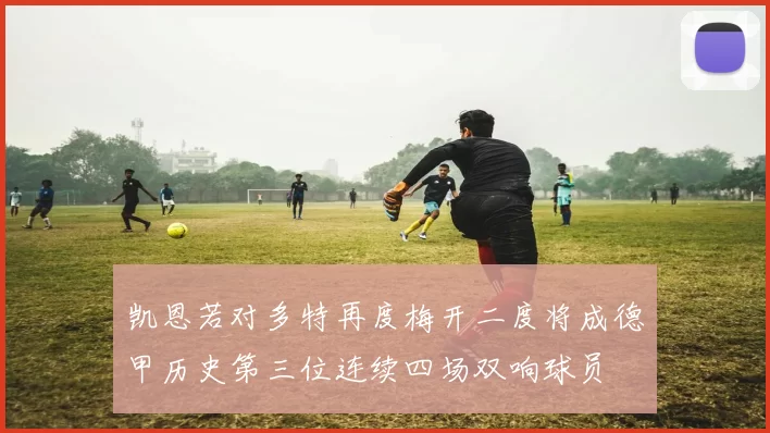 凯恩若对多特再度梅开二度将成德甲历史第三位连续四场双响球员