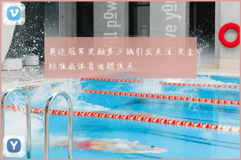 奥运冠军奖励多少钱引发关注 奖金标准成体育话题焦点
