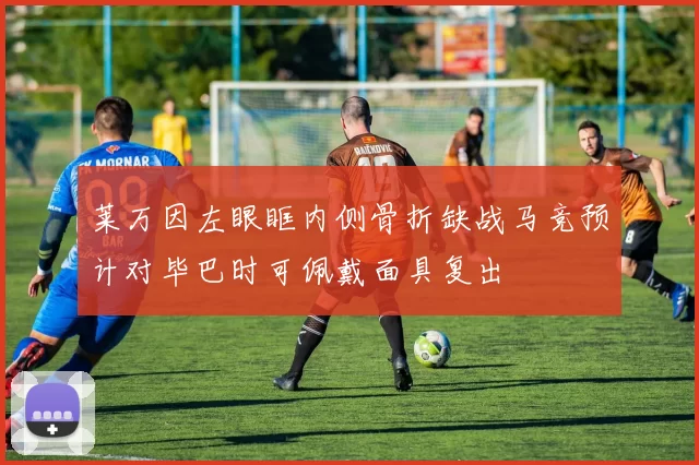 莱万因左眼眶内侧骨折缺战马竞预计对毕巴时可佩戴面具复出