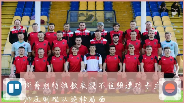 斯普利特执教表现不佳频遭对手主帅压制难以逆转局面