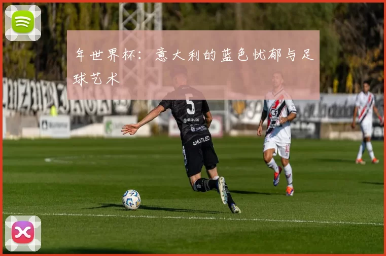 年世界杯：意大利的蓝色忧郁与足球艺术
